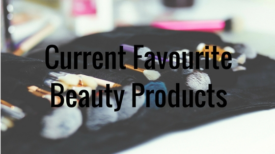 Current Favourite Beauty Products
